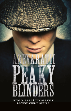 Cărți - Adevărații Peaky Blinders. Istoria reală din spatele legendarului serial - Cristian Negru (coordonator)