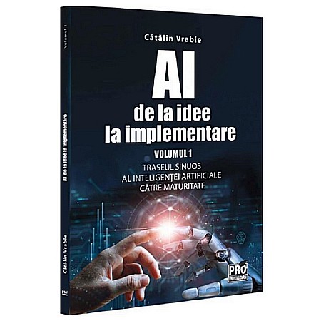 Business și Economie - AI - de la idee la implementare. Volumul 1. Traseul sinuos al Inteligențeii Artificiale către maturitate