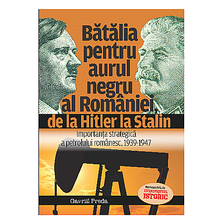 Istorie - Bătălia pentru aurul negru al României, de la Hitler la Stalin