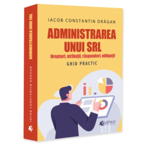 Business și Economie - Administrarea unui SRL. Drepturi, atribuții, responsabilități. Ghid practic