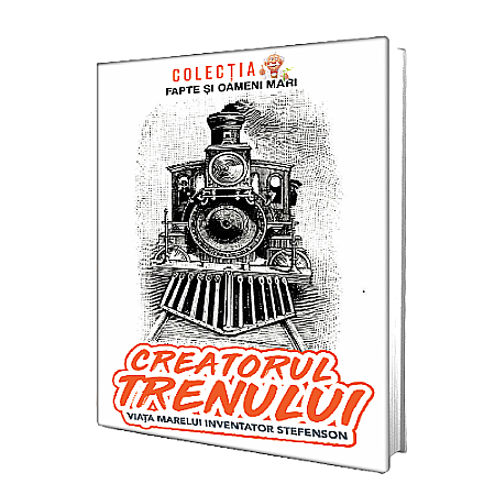 Cărți pentru copii - Creatorul trenului. Viața marelui inventator Stefenson