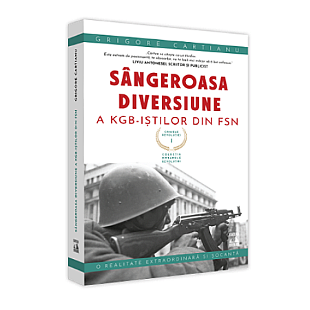 Istorie - Crimele Revoluției. Vol I – Sângeroasa Diversiune a KGB-iștilor din FSN