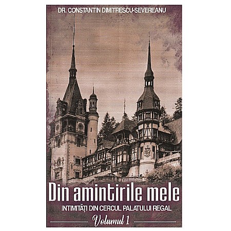 Jurnale/Memorii - Din amintirile mele. Intimități din cercul palatului regal Vol.1