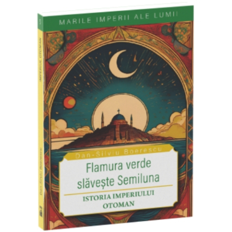 Istorie - Flamura verde slăvește Semiluna. Istoria Imperiului Otoman. (colecția "Marile Imperii ale lumii" 5)