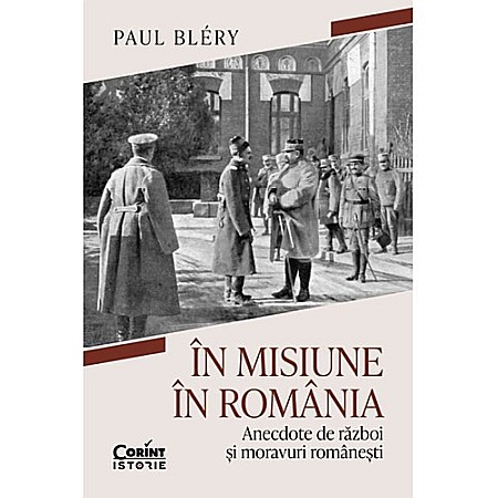 Istorie - În misiune în România. Anecdote de război și moravuri românești