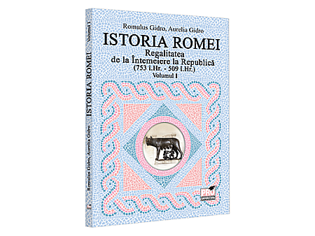 Istorie - Istoria Romei. Regalitatea de la întemeiere la Republică (753 î.Hr. – 509 î.Hr.). Volumul I