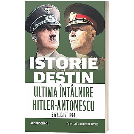 Cărți - Istorie și destin. Ultima întâlnire Hitler-Antonescu (5-6 august 1944)
