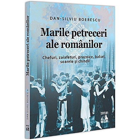 Istorie - Marile petreceri ale românilor. Chefuri, zaiafeturi, praznice, baluri, soarele și chindii