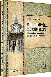Istorie - Minuni divine, moaște sacre și locuri de pelerinaj din ținuturile românilor