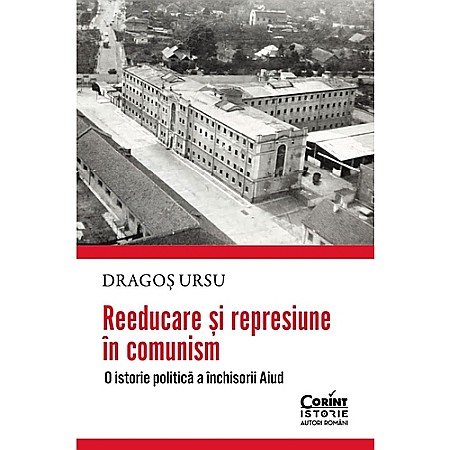 Istorie - Reeducare și represiune în comunism. O istorie politică a închisorii Aiud