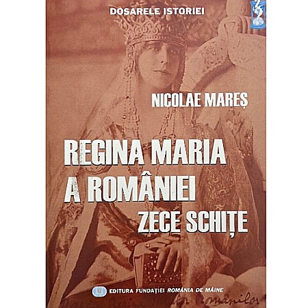 Istorie - Regina Maria a României - zece schițe