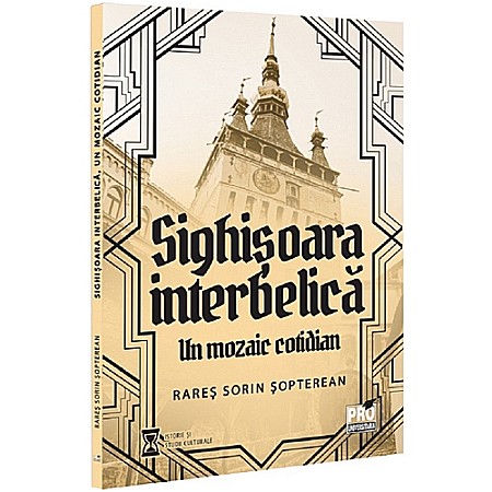 Istorie - Sighișoara interbelică. Un mozaic cotidian