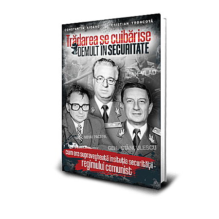 Istorie - Trădarea se cuibărise demult în Securitate (cum era supravegheată instituția securității regimului comunist)