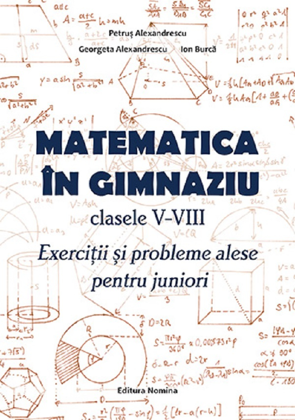 Matematica in gimnaziu Clasele 5-8 Exercitii si probleme alese pentru juniori – Georgeta Alexandrescu, Ion Burca, Petrus Alexandrescu [1]