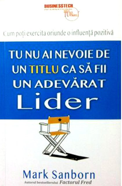 Tu nu ai nevoie de un titlu ca sa fii un adevarat lider - Mark Sanborn [1]