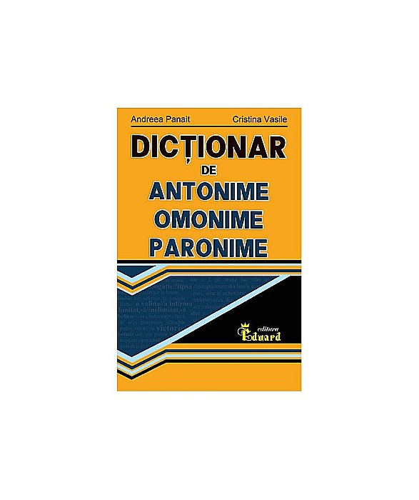 Dictionar de antonime, omonime, paronime – Andreea Panait, Cristina Vasile [1]