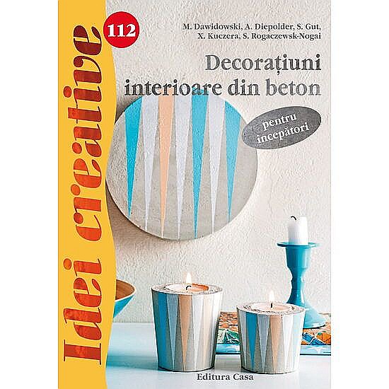 Decoratiuni interioare din beton pentru incepatori - M. Dawidowski, A. Diepolder, S. Gut, E. Reith, S. Rogaczewsk-Nogai [1]