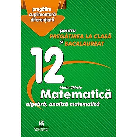 Culegere Matematica - Clasa XII, Pregatire suplimentara diferentiata pentru pregatirea la clasa si bacalaureat – Marin Chirciu [1]