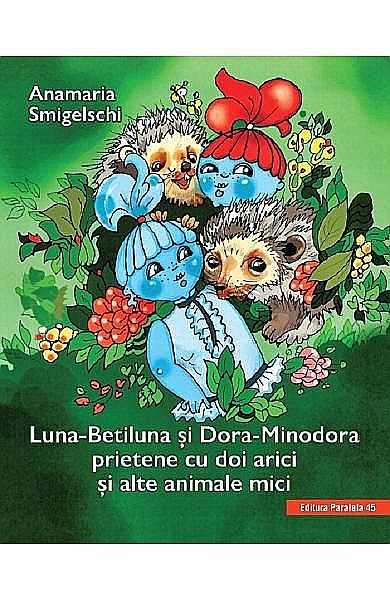 Luna-Betiluna și Dora-Minodora. Prietene cu 2 arici și altele - Anamaria Smigelschi   [1]
