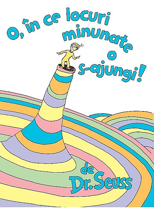 O în ce locuri minunate o s-ajungi! – Dr. Seuss Theodor Seuss Geisel [1]