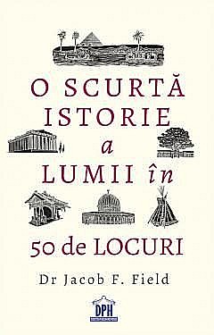 O scurta istorie a lumii in 50 de locuri - Jacob F. Field [1]
