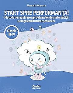 Start spre performanta! Metode de rezolvare a problemelor de matematica pe intelesul tuturor scolarilor. Clasele III-IV - Manuela Dinescu [1]