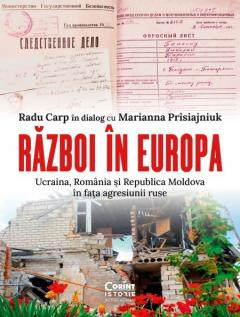 Razboi in Europa - Ucraina, Romania si Republica Moldova in fata agresiunii ruse - Radu Carp [1]