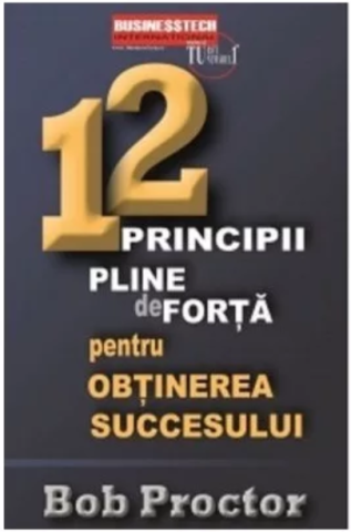 Noutăți Librăria Compas - 12 principii pline de forta pentru obtinerea succesului - Bob Proctor