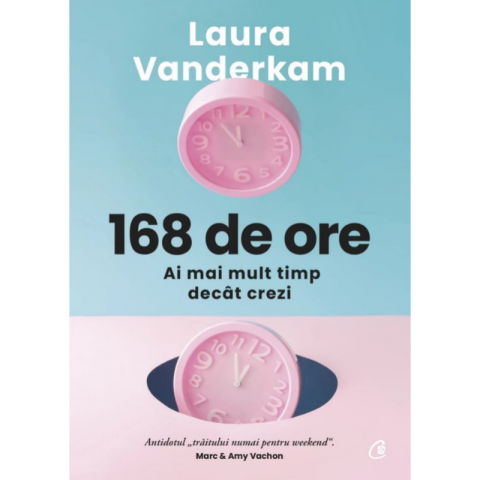 Cărți - 168 de ore - Ai mai mult timp decat crezi - Laura Vanderkam