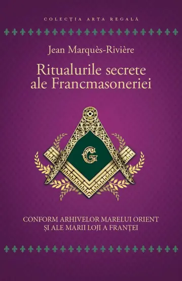 Religie și spiritualitate - Ritualurile secrete ale Francmasoneriei - Jean Marques-Riviere