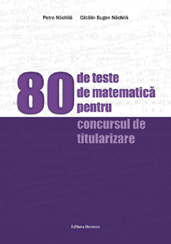 Educație și carte școlară - 80 de teste de matematica pentru concursul de titularizare - Petre Nachila, Catalin Eugen Nachila