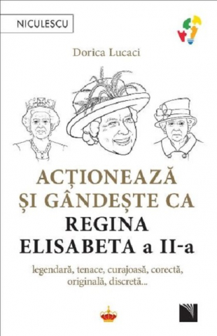Cărți - Actioneaza si gandeste ca Regina Elisabeta a II-a – Dorica Lucaci