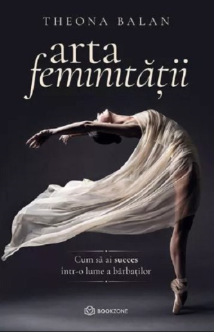 Dezvoltare personală și non-ficțiune - Arta feminitatii. Cum sa ai succes intr-o lume a barbatilor - Theona Balan