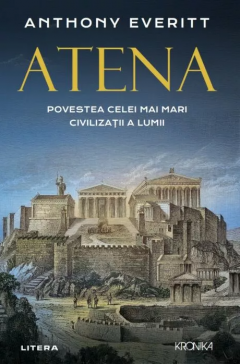 Istorie și științe sociale - Atena. Povestea celei mai mari civilizatii a lumii - Anthony Everitt