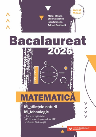 Pregătire Bacalaureat - Bacalaureat 2026 Matematica M2 Stiintele naturii Tehnologic – Adrian Zanoschi, Mihai Monea, Ioan Serdean, Steluta Monea