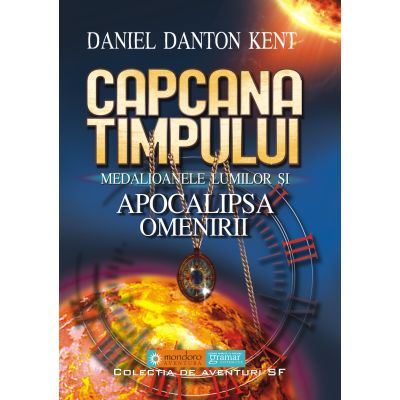 Romane și literatură - Capcana timpului. Medalioanele lumilor si Apocalipsa omenirii - Daniel Danton Kent