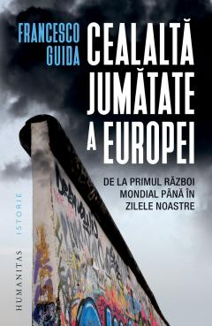Noutăți Librăria Compas - Cealalta jumatate a Europei. De la Primul Razboi Mondial pana in zilele noastre - Francesco Guida