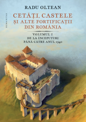 Noutăți Librăria Compas - Cetati castele si alte fortificatii din Romania. Volumul I. De la inceputuri pana catre anul 1540 - Radu Oltean