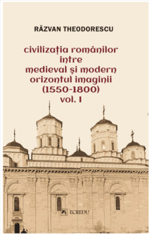 Cărți - Civilizatia romanilor intre medieval si modern orizontul imaginii (1550-1800) - Volumul 1 - Razvan Theodorescu