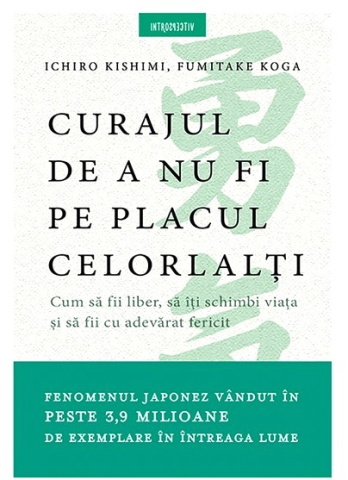 Cărți - Curajul de a nu fi pe placul celorlalti - Fumitake Koga, Ichiro Kishimi