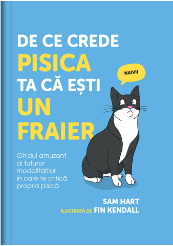 Cărți - De ce crede pisica ta ca esti un fraier. Ghidul amuzant al tuturor modalitatilor in care te critica propria pisica – Sam Hart