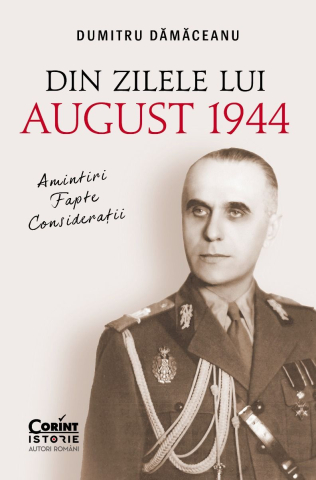 Cărți - Din zilele lui August 1944. Amintiri fapte consideratii - Dumitru Damaceanu