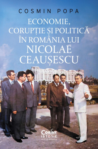 Istorie și științe sociale - Economie, coruptie si politica in Romania lui Nicolae Ceausescu - Cosmin Popa
