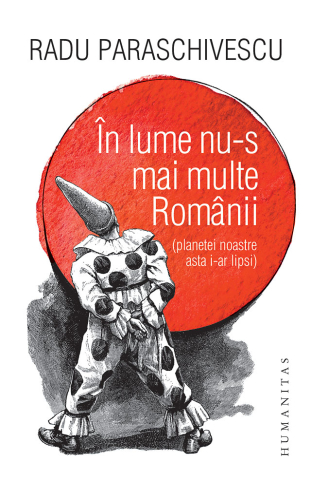 Noutăți Librăria Compas - In lume nu-s mai multe Romanii. Planetei noastre asta i-ar lipsi - Radu Paraschivescu
