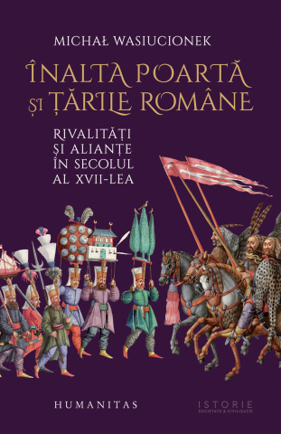 Noutăți Librăria Compas - Inalta Poarta si tarile romane. Rivalitati si aliante in secolul al XVII-lea - Michal Wasiucionek