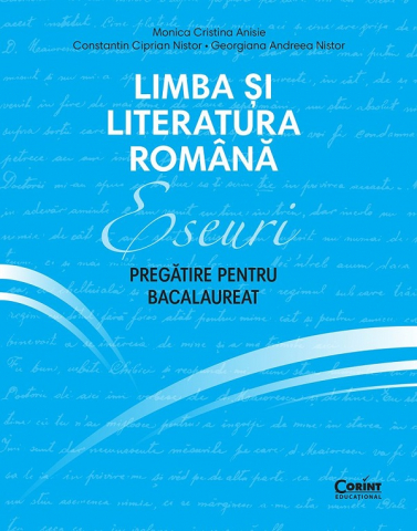 Pregătire Bacalaureat - Limba si literatura romana. Eseuri. Pregatire pentru Bacalaureat – Monica Cristina Anisie, Georgiana Andreea Nistor, Constantin Ciprian Nistor