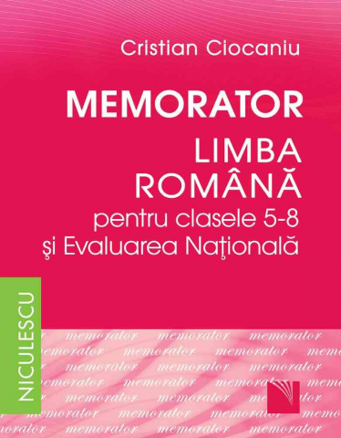 Culegeri și materiale auxiliare - Memorator. Limba romana pentru clasele 5-8 si Evaluarea Nationala – Cristian Ciocaniu