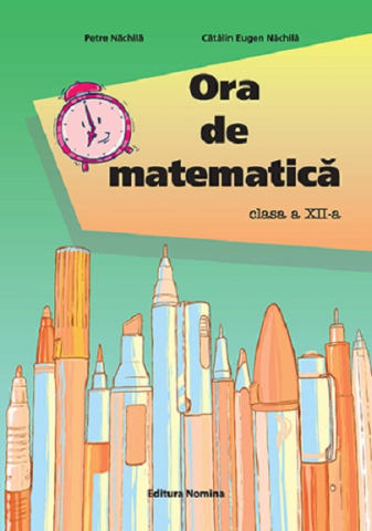 Educație și carte școlară - Ora de matematica. Clasa a XII-a - Petre Nachila, Catalin Eugen Nachila