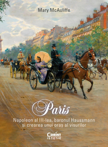 Dezvoltare personală și non-ficțiune - Paris. Napoleon al III-lea, baronul Haussmann si crearea unui oras al visurilor - Mary McAuliffe