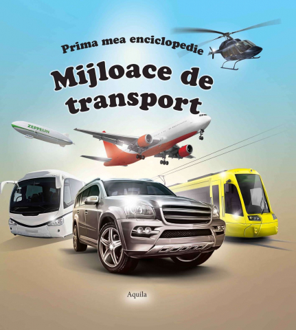 Enciclopedii și atlase pentru copii - Mijloace de transport – Prima mea enciclopedie